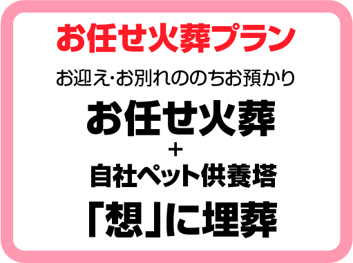 お任せ火葬プラン　お迎え・お別れののちお預かり、お任せ火葬+自社ペット供養塔「想」に埋葬